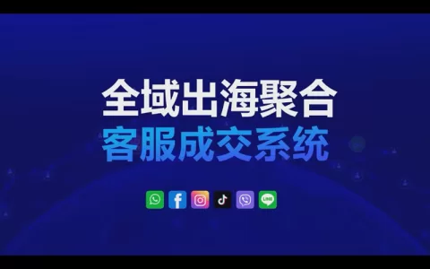 全域出海聚合客服成交系统助力跨境商家客服自动化CRM运作