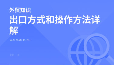 外贸业务流程中，出口方式都有哪些？如何选择操作方法？