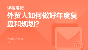 年度特辑：外贸人如何做好年度复盘规划？5大维度实现业绩领跑！