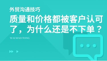 客户说我们的价格很有竞争力，质量也好，为什么就是不下单？