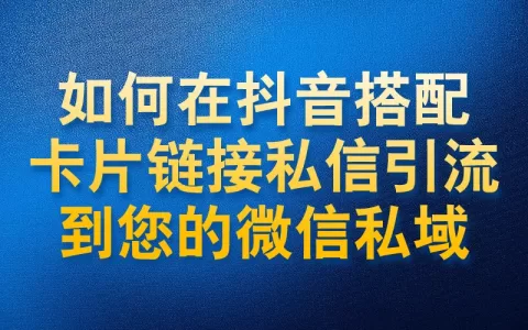 如何在抖音搭配卡片链接私信引流到您的微信私域