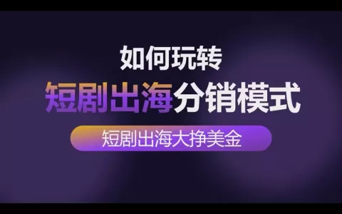 如何玩转短剧出海分销系统创业项目赚取美金