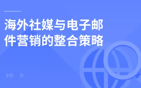 海外社媒与电子邮件营销的整合策略