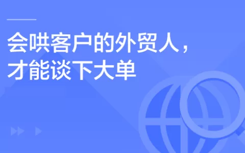 外贸英语话术系列｜会哄客户的外贸人，才能谈下大单！