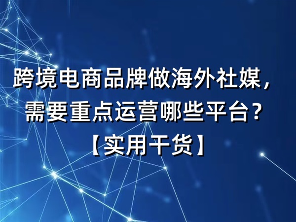 跨境电商品牌做海外社媒，需要重点运营哪些平台？【实用干货】