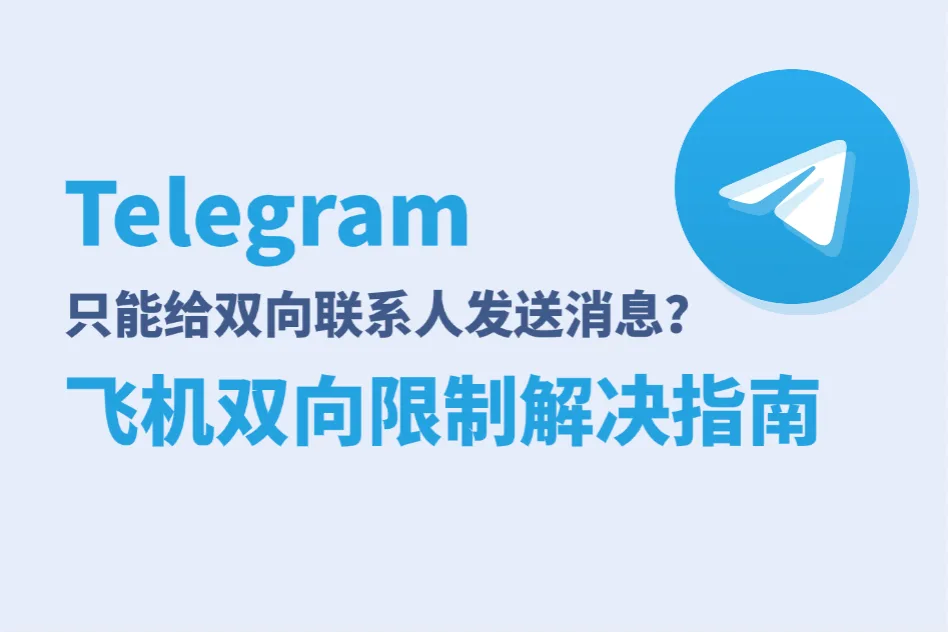 Telegram弹出“只能给双向联系人发送消息”的飞机双向限制怎么办？