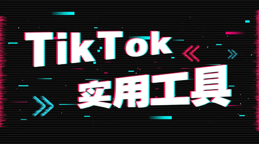 8大tiktok实用工具，助你轻松开发客户！